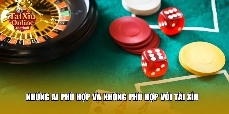 Những ai phù hợp và không phù hợp với tài xỉu?