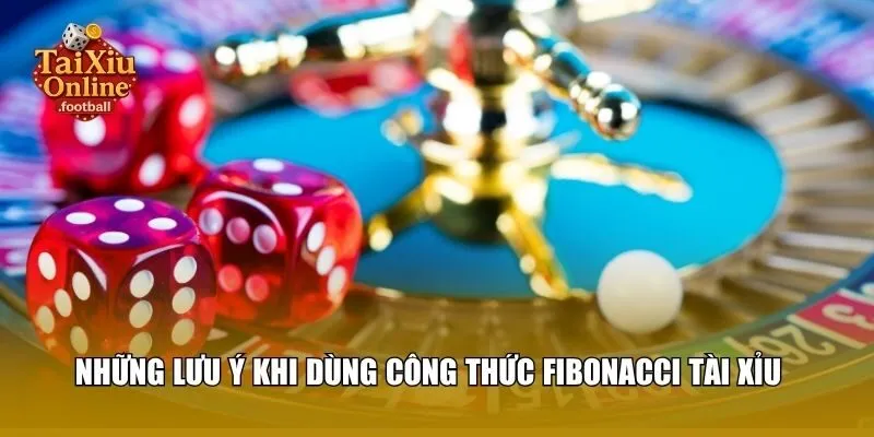 Những lưu ý khi dùng công thức Fibonacci tài xỉu