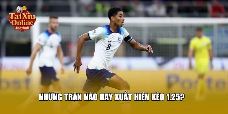 Những trận nào hay xuất hiện kèo 1.25?