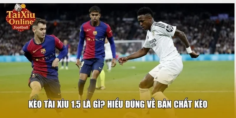 Kèo tài xỉu 1.5 là gì? Hiểu đúng về bản chất kèo