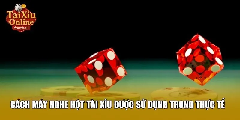 Cách máy nghe hột tài xỉu được sử dụng trong thực tế